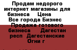 Продам недорого интернет-магазины для бизнеса  › Цена ­ 990 - Все города Бизнес » Продажа готового бизнеса   . Дагестан респ.,Дагестанские Огни г.